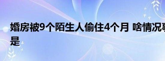 婚房被9个陌生人偷住4个月 啥情况事件经过是