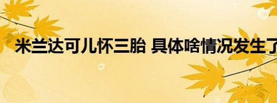 米兰达可儿怀三胎 具体啥情况发生了什么