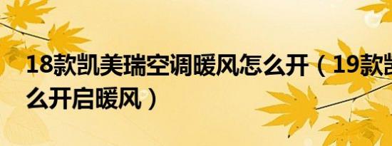 18款凯美瑞空调暖风怎么开（19款凯美瑞怎么开启暖风）