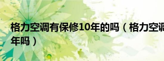 格力空调有保修10年的吗（格力空调保修10年吗）