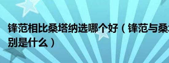 锋范相比桑塔纳选哪个好（锋范与桑塔纳的区别是什么）