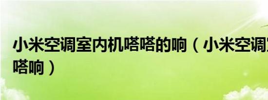 小米空调室内机嗒嗒的响（小米空调室内机嗒嗒响）