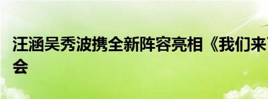 汪涵吴秀波携全新阵容亮相《我们来了》发布会