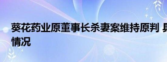 葵花药业原董事长杀妻案维持原判 具体是啥情况