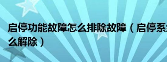 启停功能故障怎么排除故障（启停系统故障怎么解除）