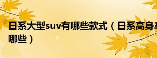 日系大型suv有哪些款式（日系高身车SUV有哪些）