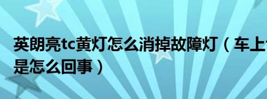英朗亮tc黄灯怎么消掉故障灯（车上tc亮黄灯是怎么回事）