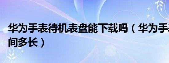 华为手表待机表盘能下载吗（华为手表待机时间多长）