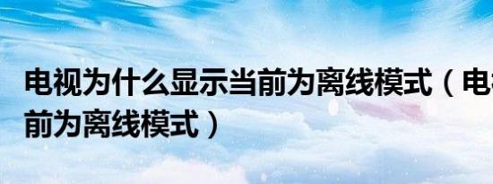 电视为什么显示当前为离线模式（电视显示当前为离线模式）