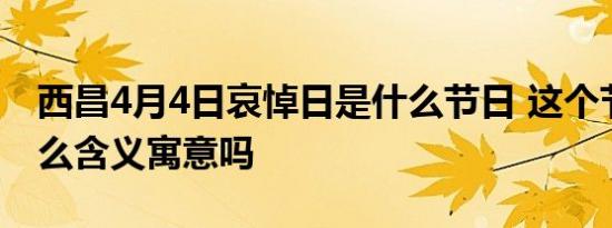 西昌4月4日哀悼日是什么节日 这个节日有什么含义寓意吗