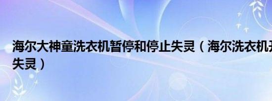 海尔大神童洗衣机暂停和停止失灵（海尔洗衣机开始暂停键失灵）
