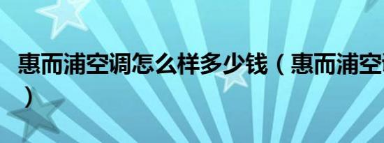 惠而浦空调怎么样多少钱（惠而浦空调怎么样）