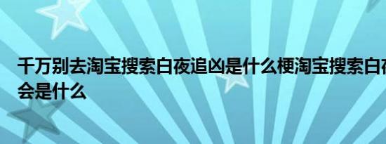 千万别去淘宝搜索白夜追凶是什么梗淘宝搜索白夜追凶结果会是什么