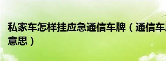 私家车怎样挂应急通信车牌（通信车牌是什么意思）