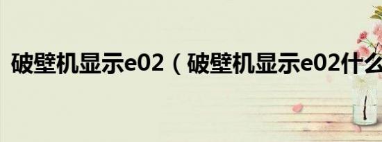 破壁机显示e02（破壁机显示e02什么意思）