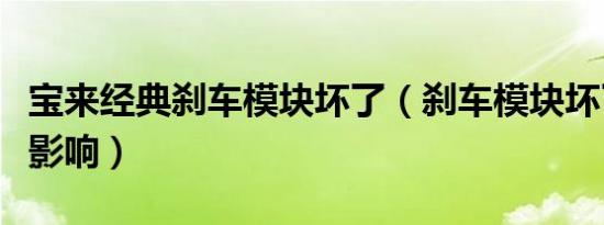 宝来经典刹车模块坏了（刹车模块坏了有哪些影响）
