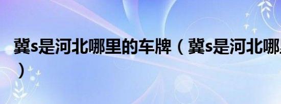 冀s是河北哪里的车牌（冀s是河北哪里的车牌）