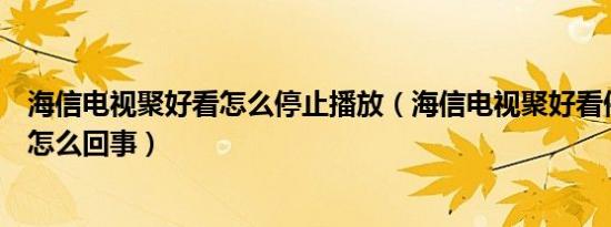 海信电视聚好看怎么停止播放（海信电视聚好看停止运行是怎么回事）