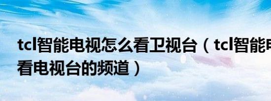 tcl智能电视怎么看卫视台（tcl智能电视怎么看电视台的频道）