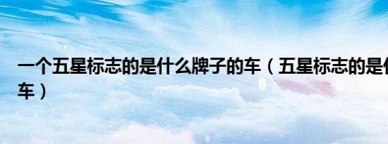 一个五星标志的是什么牌子的车（五星标志的是什么牌子的车）