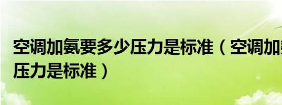 空调加氨要多少压力是标准（空调加氨要多少压力是标准）