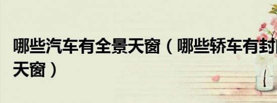 哪些汽车有全景天窗（哪些轿车有封闭式全景天窗）