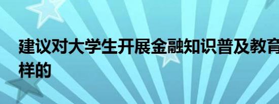 建议对大学生开展金融知识普及教育 这是怎样的