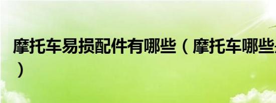 摩托车易损配件有哪些（摩托车哪些是易损件）