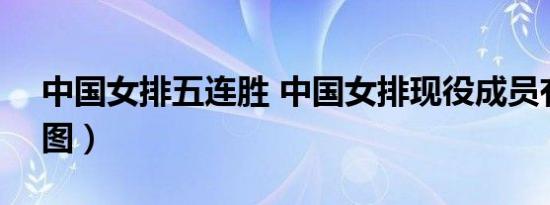 中国女排五连胜 中国女排现役成员有哪些（图）
