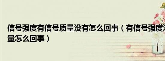 信号强度有信号质量没有怎么回事（有信号强度没有信号质量怎么回事）