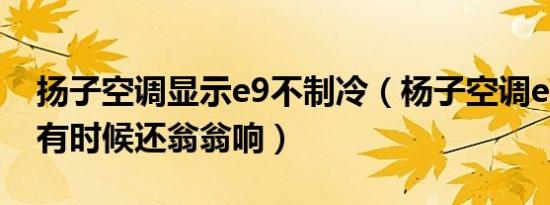 扬子空调显示e9不制冷（杨子空调e9不制冷有时候还翁翁响）