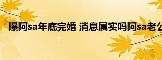 曝阿sa年底完婚 消息属实吗阿sa老公是谁