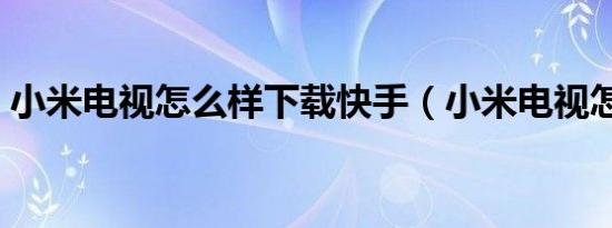小米电视怎么样下载快手（小米电视怎么样）