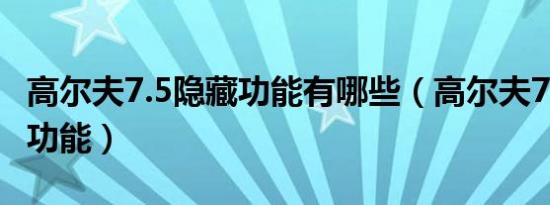 高尔夫7.5隐藏功能有哪些（高尔夫7.5有哪些功能）