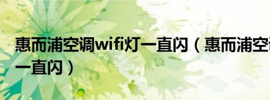惠而浦空调wifi灯一直闪（惠而浦空调wifi灯一直闪）
