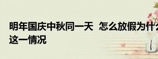 明年国庆中秋同一天 怎么放假为什么会出现这一情况