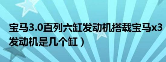 宝马3.0直列六缸发动机搭载宝马x3（宝马x3发动机是几个缸）