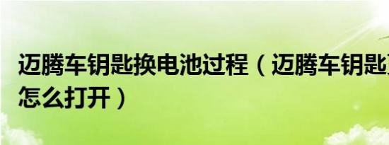 迈腾车钥匙换电池过程（迈腾车钥匙更换电池怎么打开）