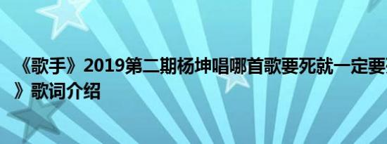 《歌手》2019第二期杨坤唱哪首歌要死就一定要死在你手里》歌词介绍