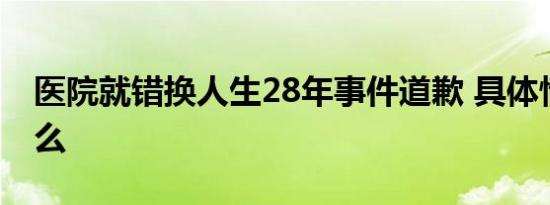 医院就错换人生28年事件道歉 具体情况是什么