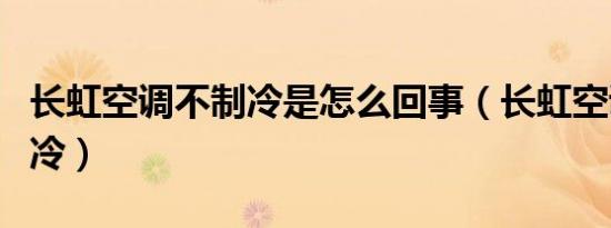 长虹空调不制冷是怎么回事（长虹空调怎么制冷）