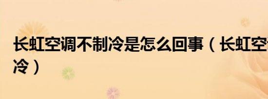 长虹空调不制冷是怎么回事（长虹空调怎么制冷）