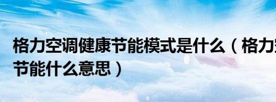 格力空调健康节能模式是什么（格力空调健康节能什么意思）