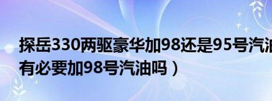 探岳330两驱豪华加98还是95号汽油（探岳有必要加98号汽油吗）