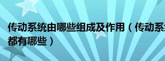 传动系统由哪些组成及作用（传动系统的组成都有哪些）