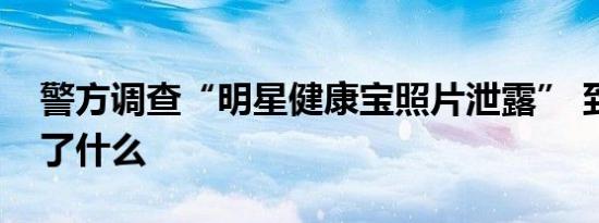 警方调查“明星健康宝照片泄露” 到底发生了什么