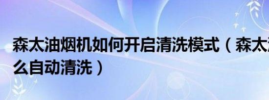 森太油烟机如何开启清洗模式（森太油烟机怎么自动清洗）