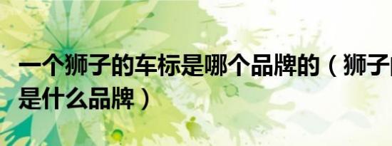 一个狮子的车标是哪个品牌的（狮子的车标志是什么品牌）
