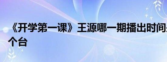 《开学第一课》王源哪一期播出时间是几号哪个台