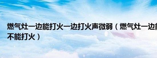 燃气灶一边能打火一边打火声微弱（燃气灶一边能打火一边不能打火）